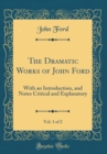 Image for The Dramatic Works of John Ford, Vol. 1 of 2: With an Introduction, and Notes Critical and Explanatory (Classic Reprint)