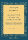 Image for An Analytical View of the Animal Economy: Calculated for the Students of Medicine, as Well as Private Gentlemen; Interspersed With Many Allegories, and Moral Reflections, Drawn From the Subject, to Aw