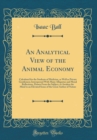 Image for An Analytical View of the Animal Economy: Calculated for the Students of Medicine, as Well as Private Gentlemen; Interspersed With Many Allegories and Moral Reflections, Drawn From the Subject, to Awa