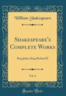 Image for Shakespeare&#39;s Complete Works, Vol. 6: King John; King Richard II (Classic Reprint)