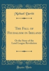 Image for The Fall of Feudalism in Ireland: Or the Story of the Land League Revolution (Classic Reprint)