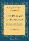 Image for The Peerage of Scotland: Containing an Historical and Genealogical Account of the Nobility of That Kingdom, Collected From the Publick Records of the Nation, the Charters and Other Writings of the Nob