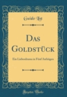 Image for Das Goldstuck: Ein Liebesdrama in Funf Aufzugen (Classic Reprint)