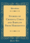 Image for Stories of Croesus, Cyrus and Babylon From Herodotus (Classic Reprint)