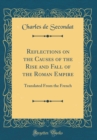 Image for Reflections on the Causes of the Rise and Fall of the Roman Empire: Translated From the French (Classic Reprint)