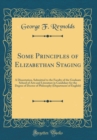 Image for Some Principles of Elizabethan Staging: A Dissertation, Submitted to the Faculty of the Graduate School of Arts and Literature in Candidacy for the Degree of Doctor of Philosophy (Department of Englis