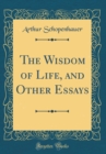 Image for The Wisdom of Life, and Other Essays (Classic Reprint)