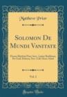 Image for Solomon De Mundi Vanitate, Vol. 2: Poema Matthæi Prior Arm., Latine Redditum, Per Guil. Dobson, Nov. Coll. Oxon. Schol (Classic Reprint)