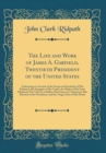 Image for The Life and Work of James A. Garfield, Twentieth President of the United States: Embracing an Account of the Scenes and Incidents of His Boyhood, the Struggles of His Youth, the Might of His Early Ma