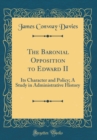 Image for The Baronial Opposition to Edward II: Its Character and Policy; A Study in Administrative History (Classic Reprint)