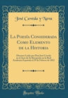Image for La Poesia Considerada Como Elemento de la Historia: Discurso Leido por Don Jose Caveda en el Acto de Su Recepcion en la Real Academia Espanola el 29 de Febrero de 1852 (Classic Reprint)