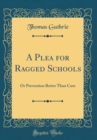 Image for A Plea for Ragged Schools: Or Prevention Better Than Cure (Classic Reprint)