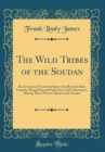 Image for The Wild Tribes of the Soudan: An Account of Travel and Sport Chiefly in the Base Country; Being Personal Experiences and Adventures, During Three Winters Spent in the Soudan (Classic Reprint)