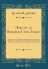 Image for History of Berwick-Upon-Tweed: Being a Concise Description of That Ancient Borough, From Its Origin Down to the Present Time; To Which Are Added, Notices of Tweedmouth, Spittal, Norham, Holy Island, C