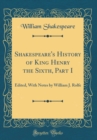 Image for Shakespeare&#39;s History of King Henry the Sixth, Part I: Edited, With Notes by William J. Rolfe (Classic Reprint)