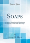 Image for Soaps: A Practical Manual of the Manufacture of Domestic, Toilet and Other Soaps (Classic Reprint)