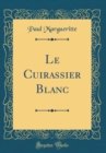 Image for Le Cuirassier Blanc (Classic Reprint)