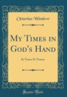 Image for My Times in God&#39;s Hand: Et Teneo Et Teneor (Classic Reprint)