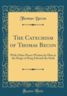 Image for The Catechism of Thomas Becon: With Other Pieces Written by Him in the Reign of King Edward the Sixth (Classic Reprint)