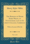 Image for The Remains of Henry Kirke White, of Nottingham, Late of St. John&#39;s College, Cambridge, Vol. 1 of 2: With an Account of His Life (Classic Reprint)