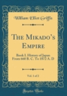 Image for The Mikados Empire, Vol. 1 of 2: Book I. History of Japan From 660 B. C. To 1872 A. D (Classic Reprint)
