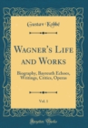 Image for Wagner&#39;s Life and Works, Vol. 1: Biography, Bayreuth Echoes, Writings, Critics, Operas (Classic Reprint)