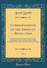 Image for Correspondence of the American Revolution, Vol. 1: Being Letters of Eminent Men to George Washington, From the Time of His Taking Command of the Army to the End of His Presidency (Classic Reprint)