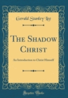 Image for The Shadow Christ: An Introduction to Christ Himself (Classic Reprint)