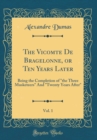 Image for The Vicomte De Bragelonne, or Ten Years Later, Vol. 1: Being the Completion of &quot;the Three Musketeers&quot; And &quot;Twenty Years After&quot; (Classic Reprint)