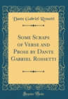 Image for Some Scraps of Verse and Prose by Dante Gabriel Rossetti (Classic Reprint)
