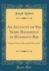 Image for An Account of Six Years Residence in Hudson&#39;s-Bay: From 1733 to 1736, and 1744 to 1747 (Classic Reprint)