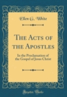 Image for The Acts of the Apostles: In the Proclamation of the Gospel of Jesus Christ (Classic Reprint)