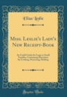 Image for Miss. Leslie&#39;s Lady&#39;s New Receipt-Book: An Useful Guide for Large or Small Families, Containing Directions for Cooking, Preserving, Pickling (Classic Reprint)