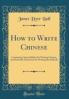 Image for How to Write Chinese: Containing General Rules for Writing Chinese, and Particular Directions for Writing the Radicals (Classic Reprint)