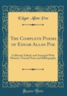 Image for The Complete Poems of Edgar Allan Poe: Collected, Edited, and Arranged With Memoir, Textual Notes and Bibliography (Classic Reprint)