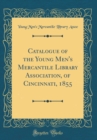 Image for Catalogue of the Young Men&#39;s Mercantile Library Association, of Cincinnati, 1855 (Classic Reprint)