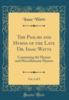 Image for The Psalms and Hymns of the Late Dr. Isaac Watts, Vol. 2 of 2: Containing the Hymns and Miscellaneous Hymns (Classic Reprint)