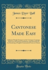Image for Cantonese Made Easy: A Book of Simple Sentences in the Cantonese Language, With Free and Literal Translations, and Directions for the Rendering of English Grammatical Forms in Chinese (Classic Reprint