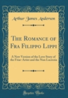 Image for The Romance of Fra Filippo Lippi: A New Version of the Love Story of the Friar-Artist and the Nun Lucrezia (Classic Reprint)