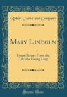 Image for Mary Lincoln: Home Scenes From the Life of a Young Lady (Classic Reprint)