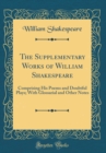 Image for The Supplementary Works of William Shakespeare: Comprising His Poems and Doubtful Plays; With Glossarial and Other Notes (Classic Reprint)