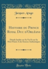 Image for Histoire du Prince Royal Duc d&#39;Orleans: Details Inedits sur Sa Vie Et sur Sa Mort Puises A des Sources Authentiques (Classic Reprint)