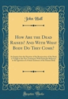 Image for How Are the Dead Raised? And With What Body Do They Come?: An Inquiry Into the Doctrine of the Resurrection of the Dead, as Taught in the New Testament; With Particular Reference to the Question of a 