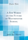 Image for A Few Words on the Future of Westminster School (Classic Reprint)