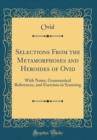 Image for Selections From the Metamorphoses and Heroides of Ovid: With Notes, Grammatical References, and Exercises in Scanning (Classic Reprint)