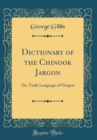 Image for Dictionary of the Chinook Jargon: Or, Trade Language of Oregon (Classic Reprint)