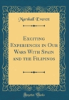 Image for Exciting Experiences in Our Wars With Spain and the Filipinos (Classic Reprint)