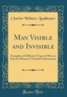 Image for Man Visible and Invisible: Examples of Different Types of Men as Seen by Means of Trained Clairvoyance (Classic Reprint)