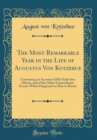 Image for The Most Remarkable Year in the Life of Augustus Von Kotzebue: Containing an Account of His Exile Into Siberia, and of the Other Extraordinary Events Which Happened to Him in Russia (Classic Reprint)