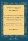 Image for Anthropological Papers of the American Museum of Natural History: Tales of Yukaghir, Lamut, and Russianized Natives of Eastern Siberia (Classic Reprint)